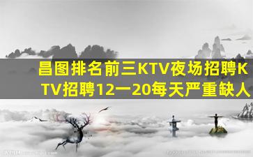 昌图排名前三KTV夜场招聘KTV招聘12一20每天严重缺人